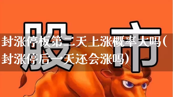 封涨停板第二天上涨概率大吗(封涨停后一天还会涨吗)_https://www.ljyuan-tech.com_北交所_第1张
