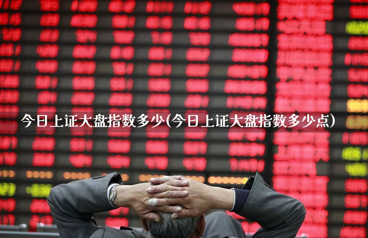 今日上证大盘指数多少(今日上证大盘指数多少点)_https://www.ljyuan-tech.com_北交所_第1张