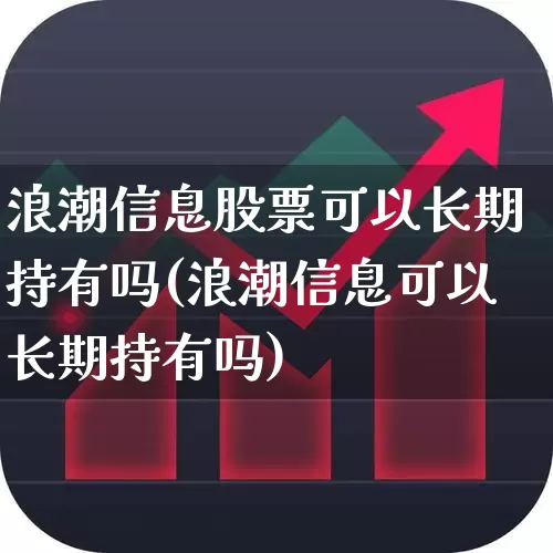 浪潮信息股票可以长期持有吗(浪潮信息可以长期持有吗)_https://www.ljyuan-tech.com_上交所_第1张