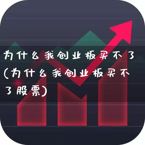为什么我创业板买不了(为什么我创业板买不了股票)_https://www.ljyuan-tech.com_北交所_第1张