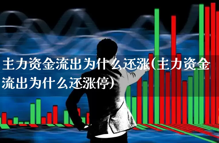 主力资金流出为什么还涨(主力资金流出为什么还涨停)_https://www.ljyuan-tech.com_创业板_第1张