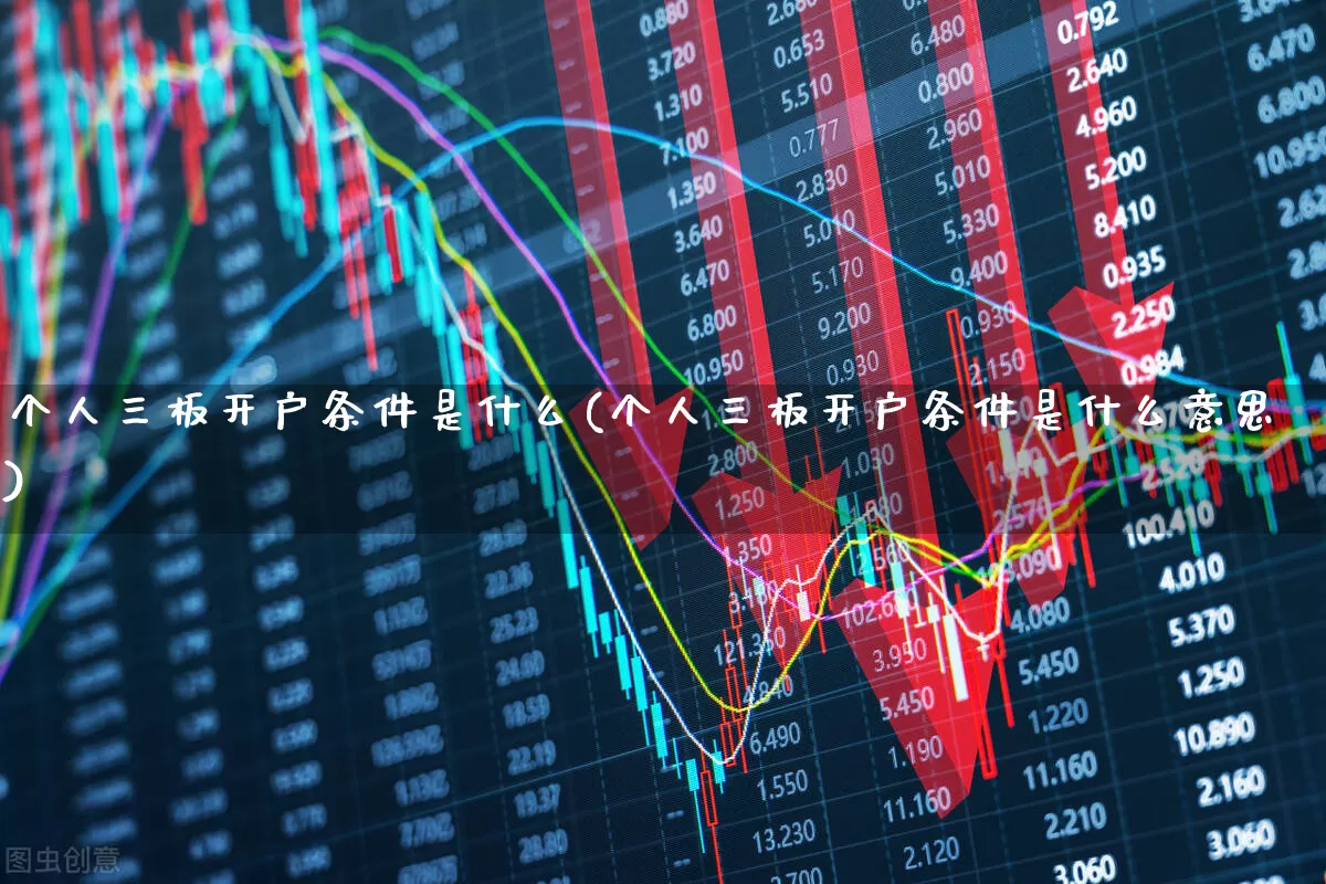 个人三板开户条件是什么(个人三板开户条件是什么意思)_https://www.ljyuan-tech.com_科创板_第1张