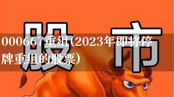 000667重组(2023年即将停牌重组的股票)_https://www.ljyuan-tech.com_上交所_第1张