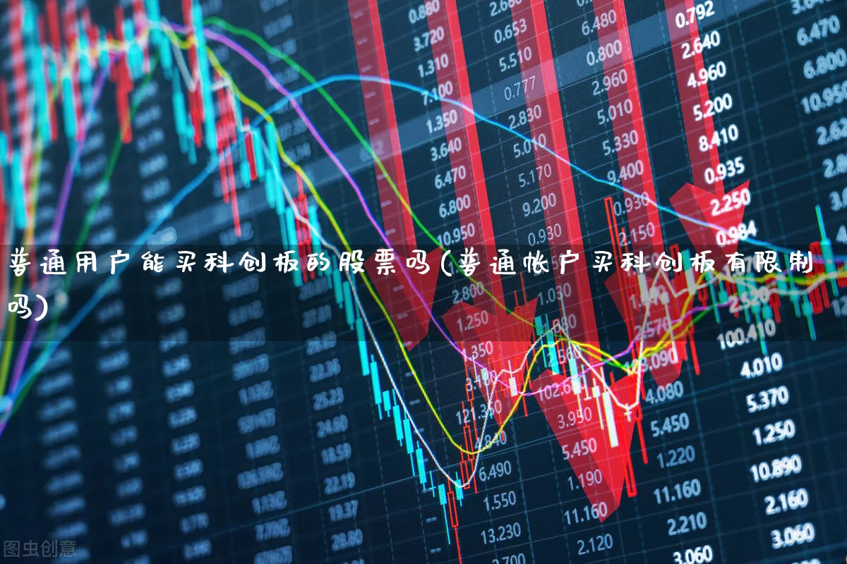 普通用户能买科创板的股票吗(普通帐户买科创板有限制吗)_https://www.ljyuan-tech.com_深交所_第1张