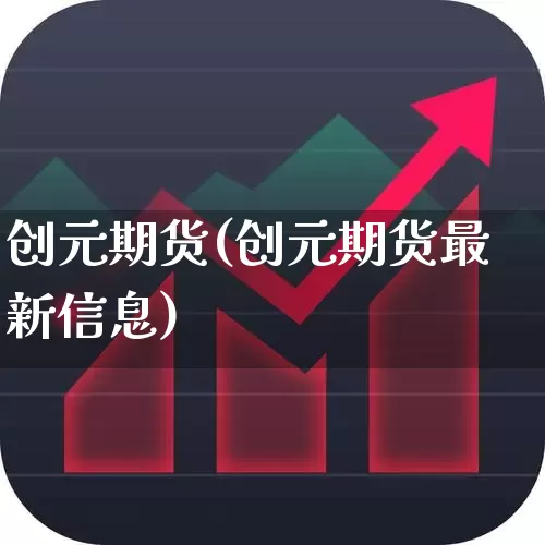 创元期货(创元期货最新信息)_https://www.ljyuan-tech.com_北交所_第1张