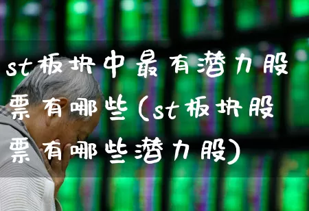 st板块中最有潜力股票有哪些(st板块股票有哪些潜力股)_https://www.ljyuan-tech.com_北交所_第1张