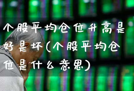 个股平均仓位升高是好是坏(个股平均仓位是什么意思)_https://www.ljyuan-tech.com_深交所_第1张