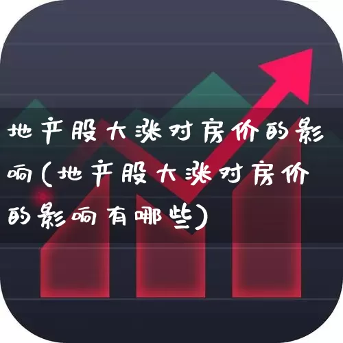 地产股大涨对房价的影响(地产股大涨对房价的影响有哪些)_https://www.ljyuan-tech.com_深交所_第1张
