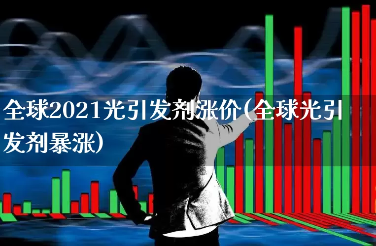 全球2021光引发剂涨价(全球光引发剂暴涨)_https://www.ljyuan-tech.com_创业板_第1张