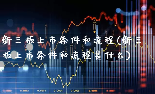 新三板上市条件和流程(新三板上市条件和流程是什么)_https://www.ljyuan-tech.com_北交所_第1张