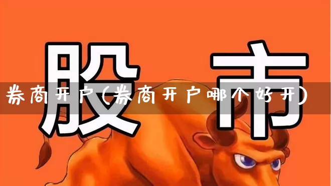 券商开户(券商开户哪个好开)_https://www.ljyuan-tech.com_深交所_第1张