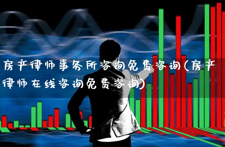 房产律师事务所咨询免费咨询(房产律师在线咨询免费咨询)_https://www.ljyuan-tech.com_北交所_第1张