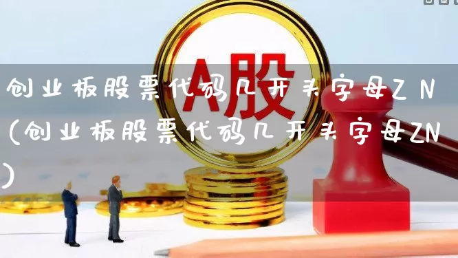创业板股票代码几开头字母Z N(创业板股票代码几开头字母ZN)_https://www.ljyuan-tech.com_北交所_第1张