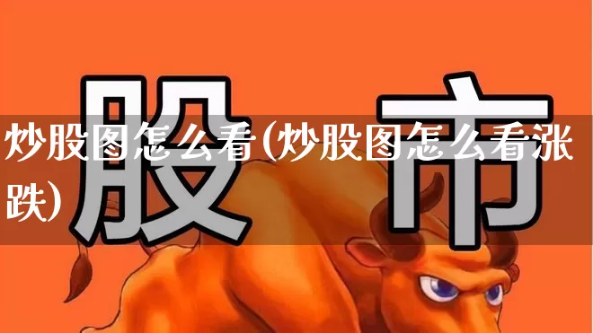 炒股图怎么看(炒股图怎么看涨跌)_https://www.ljyuan-tech.com_北交所_第1张