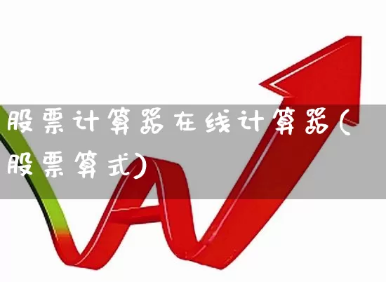 股票计算器在线计算器(股票算式)_https://www.ljyuan-tech.com_创业板_第1张