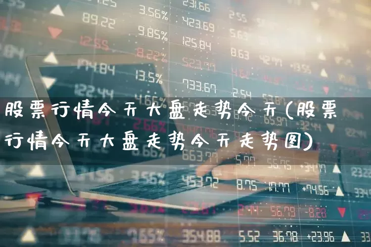 股票行情今天大盘走势今天(股票行情今天大盘走势今天走势图)_https://www.ljyuan-tech.com_创业板_第1张