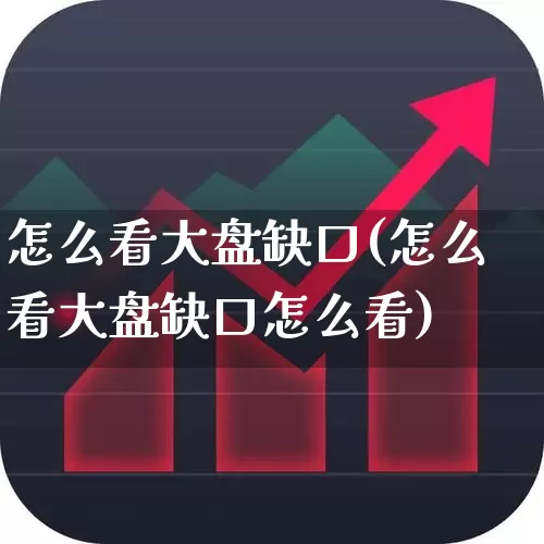 怎么看大盘缺口(怎么看大盘缺口怎么看)_https://www.ljyuan-tech.com_北交所_第1张