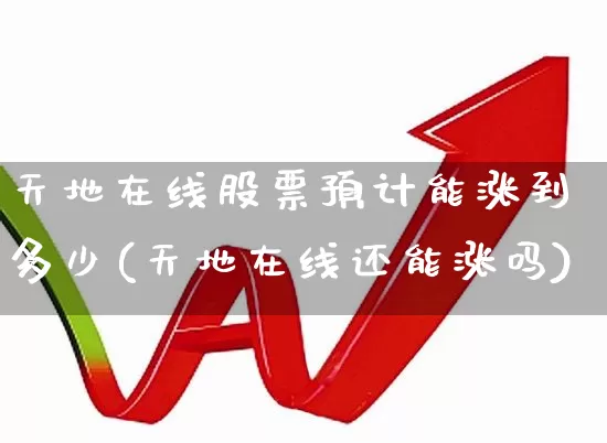 天地在线股票预计能涨到多少(天地在线还能涨吗)_https://www.ljyuan-tech.com_上交所_第1张