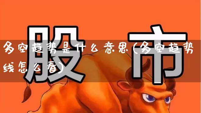 多空趋势是什么意思(多空趋势线怎么看)_https://www.ljyuan-tech.com_创业板_第1张