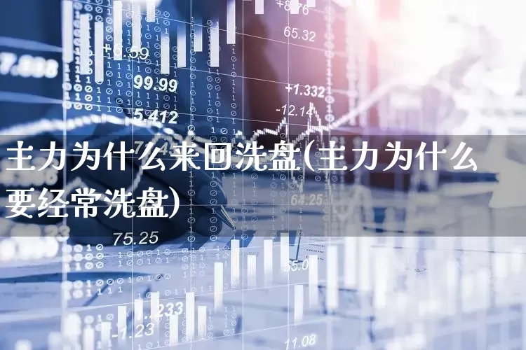 主力为什么来回洗盘(主力为什么要经常洗盘)_https://www.ljyuan-tech.com_上交所_第1张
