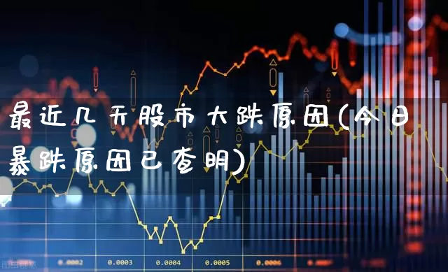 最近几天股市大跌原因(今日暴跌原因已查明)_https://www.ljyuan-tech.com_科创板_第1张