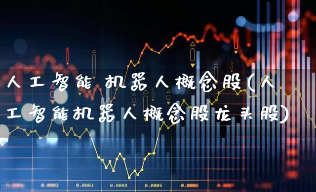 人工智能 机器人概念股(人工智能机器人概念股龙头股)_https://www.ljyuan-tech.com_深交所_第1张
