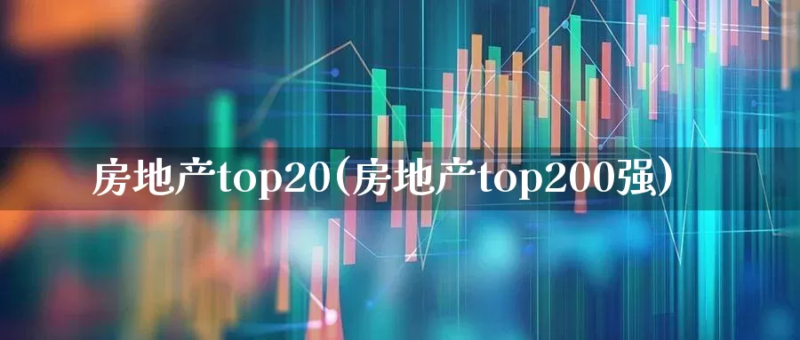 房地产top20(房地产top200强)_https://www.ljyuan-tech.com_深交所_第1张