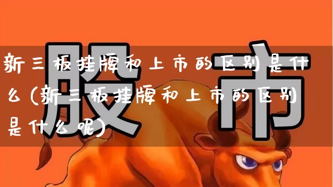 新三板挂牌和上市的区别是什么(新三板挂牌和上市的区别是什么呢)_https://www.ljyuan-tech.com_上交所_第1张