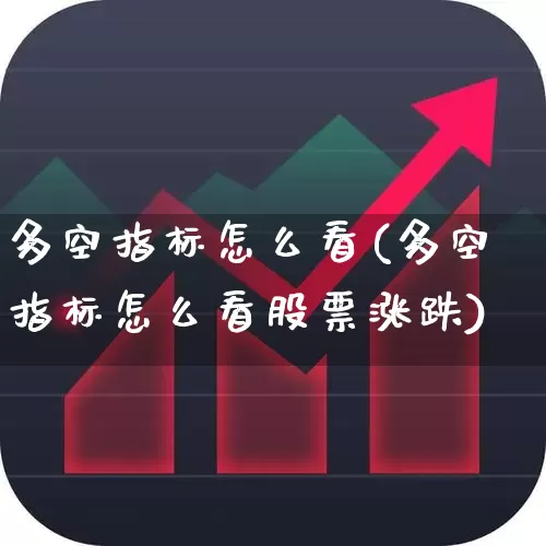 多空指标怎么看(多空指标怎么看股票涨跌)_https://www.ljyuan-tech.com_创业板_第1张