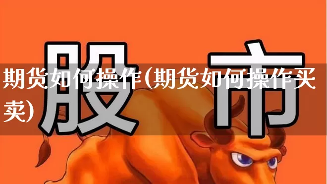 期货如何操作(期货如何操作买卖)_https://www.ljyuan-tech.com_深交所_第1张