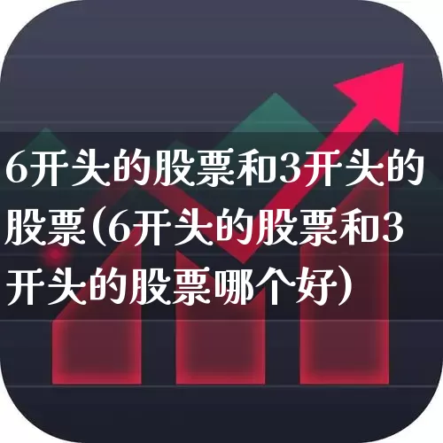 6开头的股票和3开头的股票(6开头的股票和3开头的股票哪个好)_https://www.ljyuan-tech.com_深交所_第1张