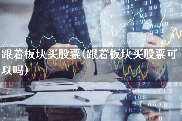 跟着板块买股票(跟着板块买股票可以吗)_https://www.ljyuan-tech.com_创业板_第1张