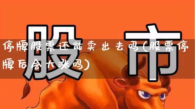 停牌股票还能卖出去吗(股票停牌后会大涨吗)_https://www.ljyuan-tech.com_科创板_第1张