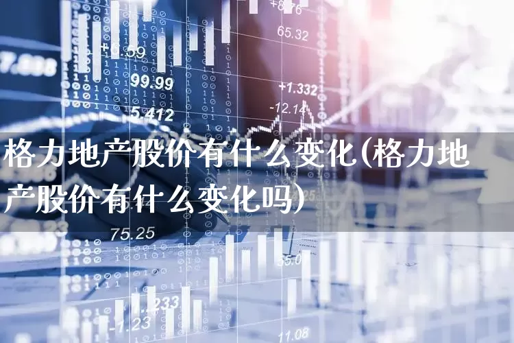 格力地产股价有什么变化(格力地产股价有什么变化吗)_https://www.ljyuan-tech.com_科创板_第1张