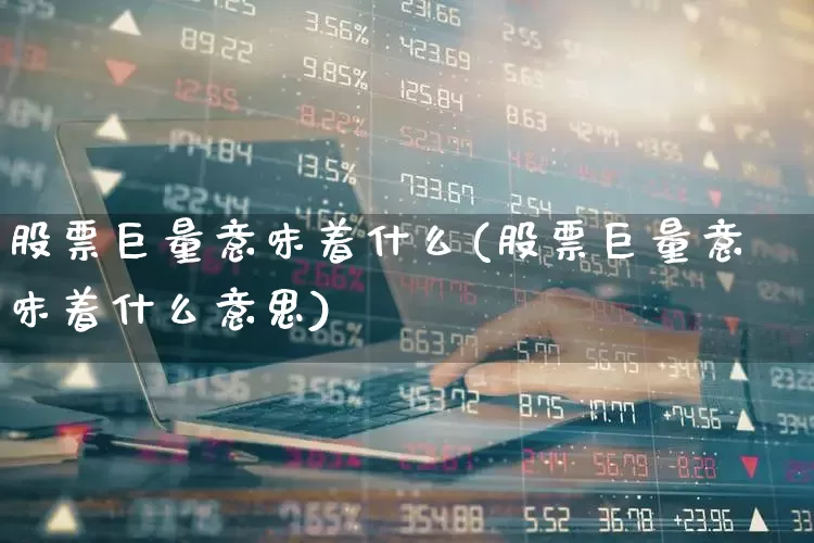 股票巨量意味着什么(股票巨量意味着什么意思)_https://www.ljyuan-tech.com_深交所_第1张