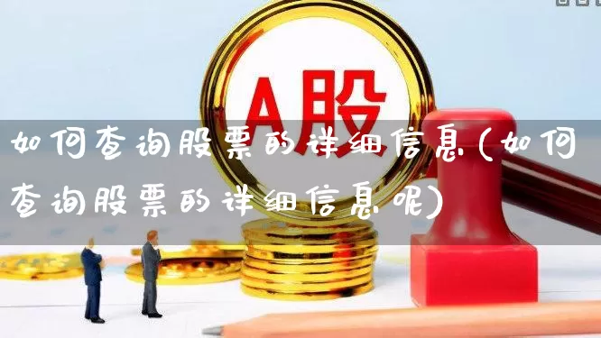 如何查询股票的详细信息(如何查询股票的详细信息呢)_https://www.ljyuan-tech.com_科创板_第1张