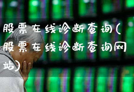 股票在线诊断查询(股票在线诊断查询网站)_https://www.ljyuan-tech.com_深交所_第1张