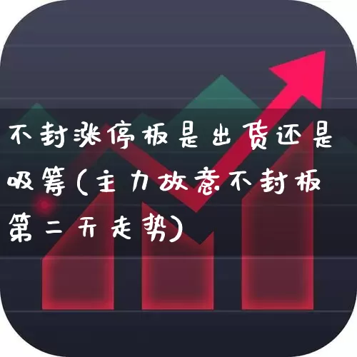 不封涨停板是出货还是吸筹(主力故意不封板第二天走势)_https://www.ljyuan-tech.com_北交所_第1张