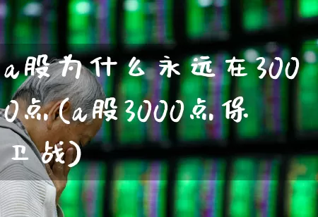 a股为什么永远在3000点(a股3000点保卫战)_https://www.ljyuan-tech.com_上交所_第1张