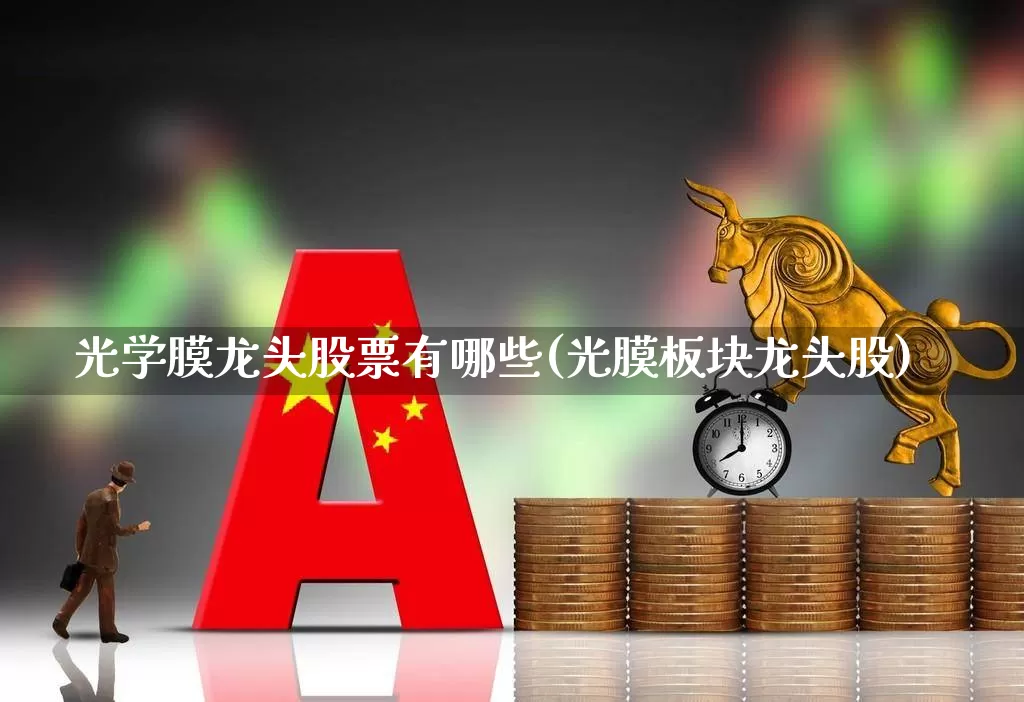 光学膜龙头股票有哪些(光膜板块龙头股)_https://www.ljyuan-tech.com_创业板_第1张