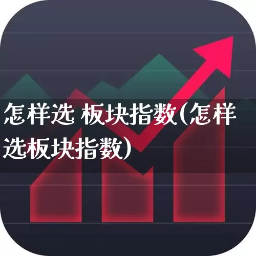 怎样选 板块指数(怎样选板块指数)_https://www.ljyuan-tech.com_科创板_第1张