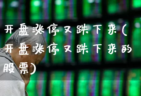 开盘涨停又跌下来(开盘涨停又跌下来的股票)_https://www.ljyuan-tech.com_上交所_第1张